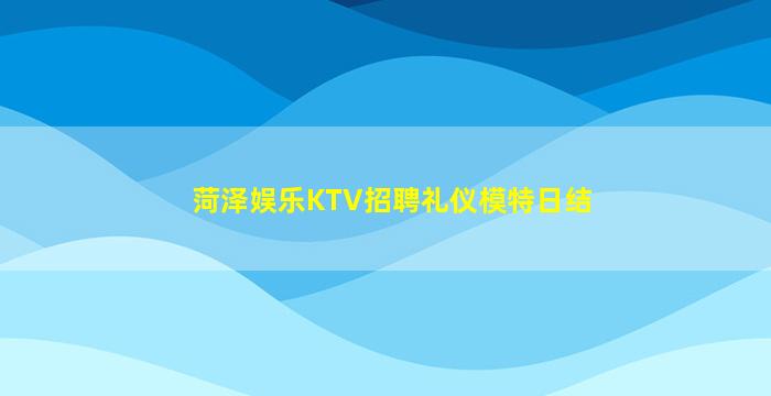 菏泽娱乐KTV招聘礼仪模特日结